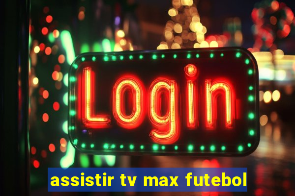 assistir tv max futebol